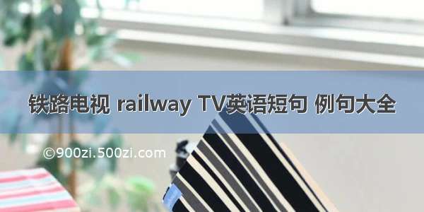 铁路电视 railway TV英语短句 例句大全