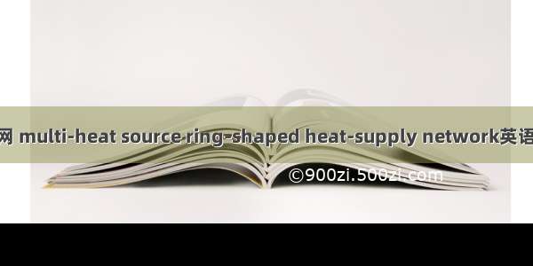 多热源环状热网 multi-heat source ring-shaped heat-supply network英语短句 例句大全