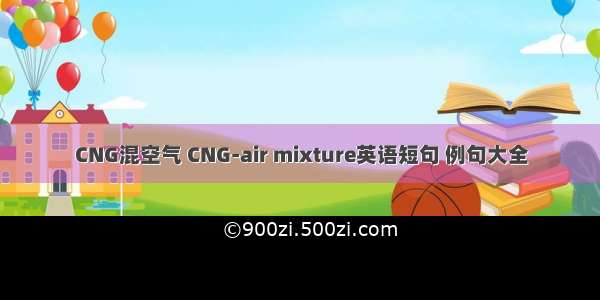 CNG混空气 CNG-air mixture英语短句 例句大全