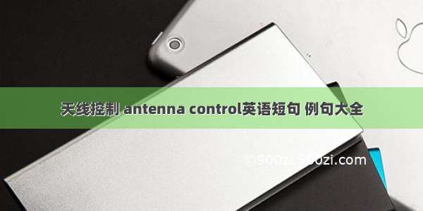 天线控制 antenna control英语短句 例句大全