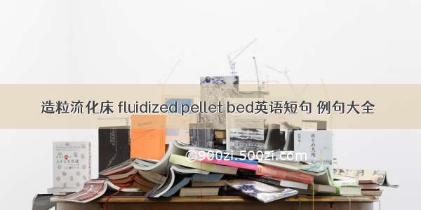 造粒流化床 fluidized pellet bed英语短句 例句大全