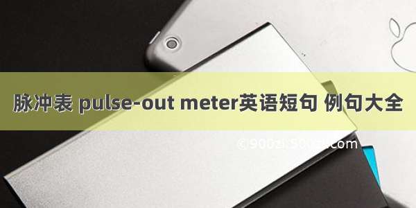 脉冲表 pulse-out meter英语短句 例句大全