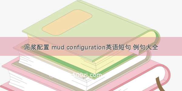 泥浆配置 mud configuration英语短句 例句大全