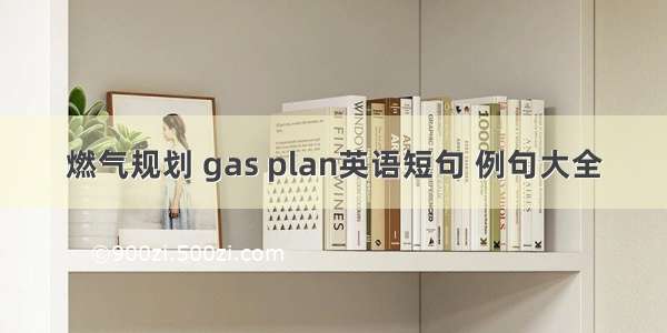 燃气规划 gas plan英语短句 例句大全