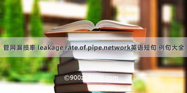 管网漏损率 leakage rate of pipe network英语短句 例句大全