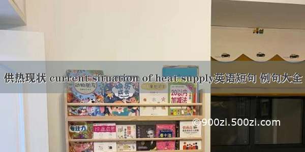 供热现状 current situation of heat supply英语短句 例句大全