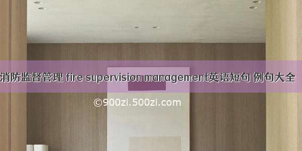 消防监督管理 fire supervision management英语短句 例句大全