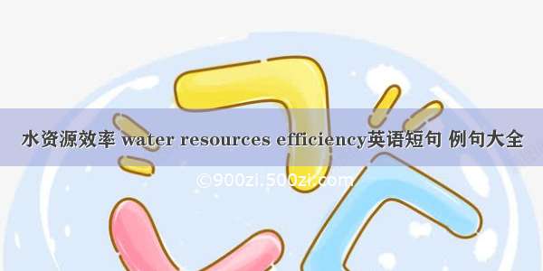 水资源效率 water resources efficiency英语短句 例句大全