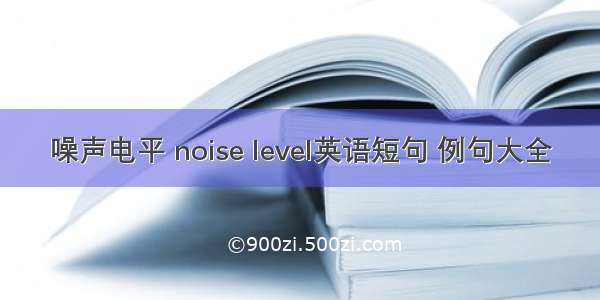 噪声电平 noise level英语短句 例句大全