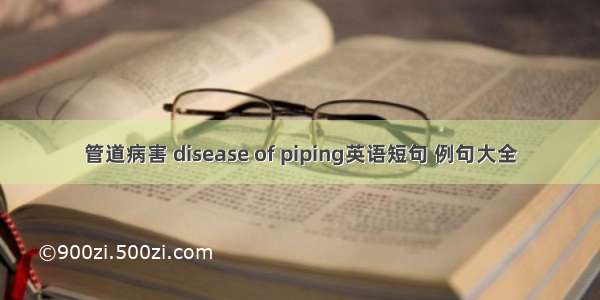 管道病害 disease of piping英语短句 例句大全