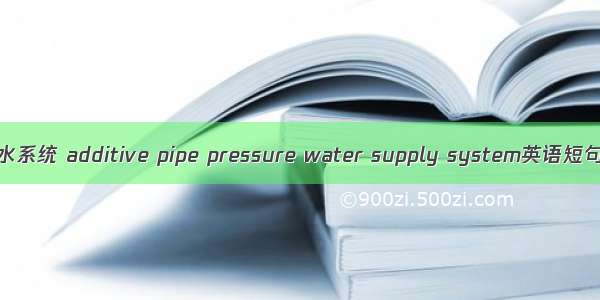 管网叠压供水系统 additive pipe pressure water supply system英语短句 例句大全