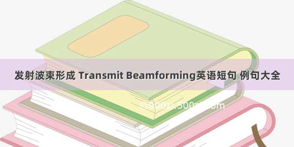 发射波束形成 Transmit Beamforming英语短句 例句大全