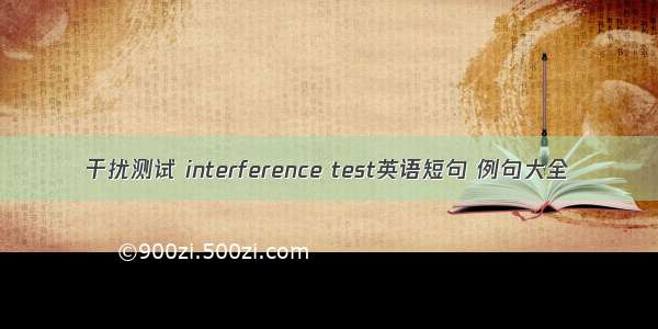 干扰测试 interference test英语短句 例句大全