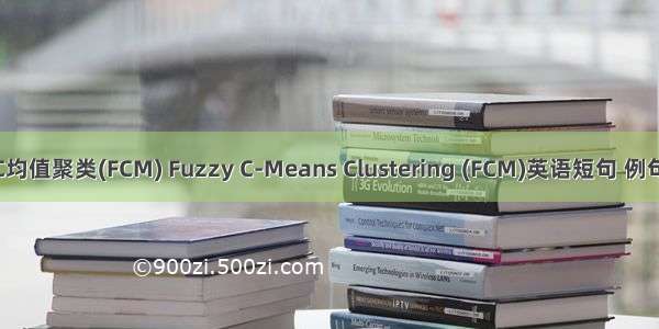 模糊C均值聚类(FCM) Fuzzy C-Means Clustering (FCM)英语短句 例句大全