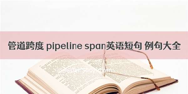 管道跨度 pipeline span英语短句 例句大全