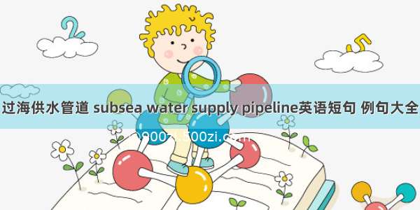 过海供水管道 subsea water supply pipeline英语短句 例句大全