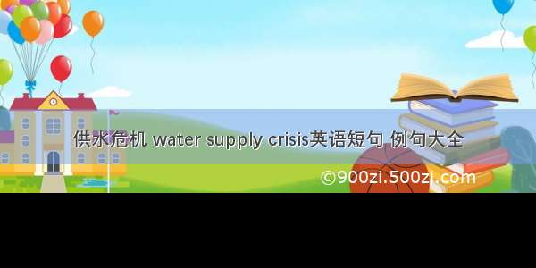 供水危机 water supply crisis英语短句 例句大全