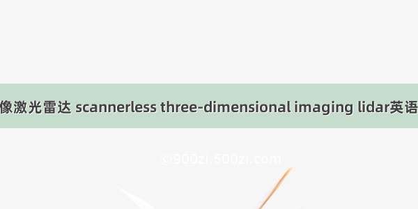 非扫描三维成像激光雷达 scannerless three-dimensional imaging lidar英语短句 例句大全