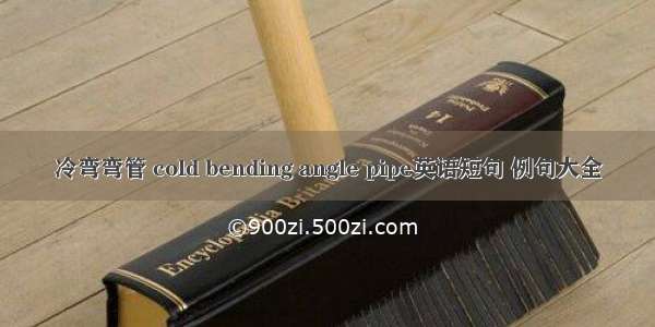 冷弯弯管 cold bending angle pipe英语短句 例句大全