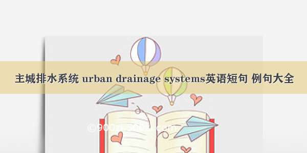 主城排水系统 urban drainage systems英语短句 例句大全