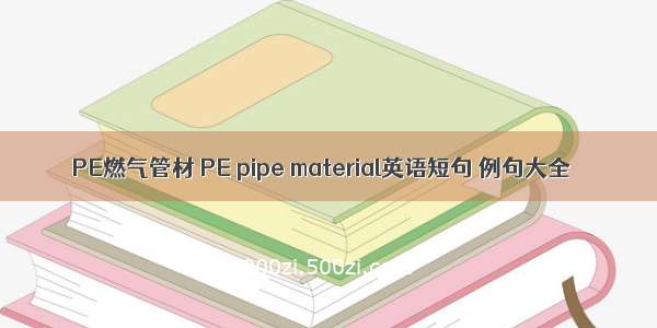 PE燃气管材 PE pipe material英语短句 例句大全