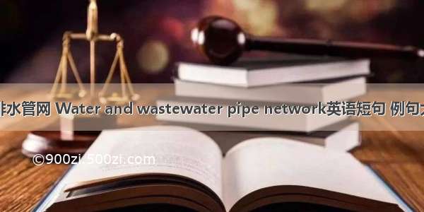 给排水管网 Water and wastewater pipe network英语短句 例句大全