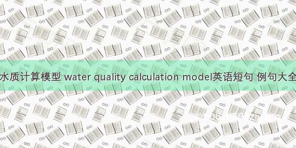 水质计算模型 water quality calculation model英语短句 例句大全