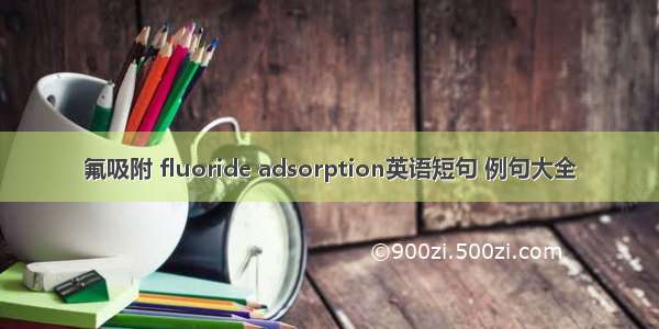 氟吸附 fluoride adsorption英语短句 例句大全