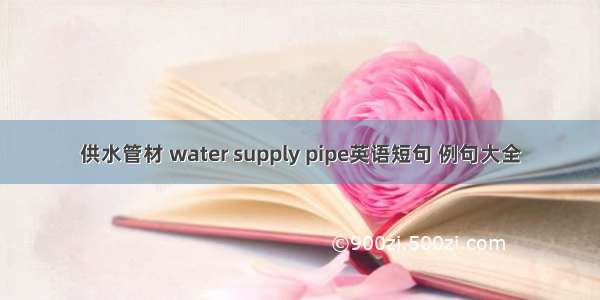供水管材 water supply pipe英语短句 例句大全