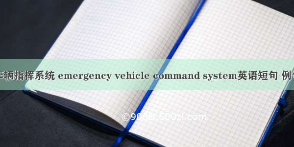 抢险车辆指挥系统 emergency vehicle command system英语短句 例句大全