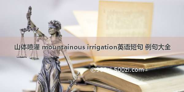 山体喷灌 mountainous irrigation英语短句 例句大全