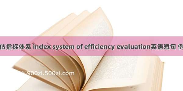 效能评估指标体系 index system of efficiency evaluation英语短句 例句大全
