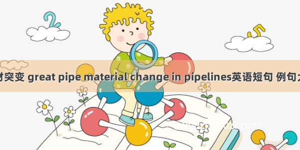 管材突变 great pipe material change in pipelines英语短句 例句大全