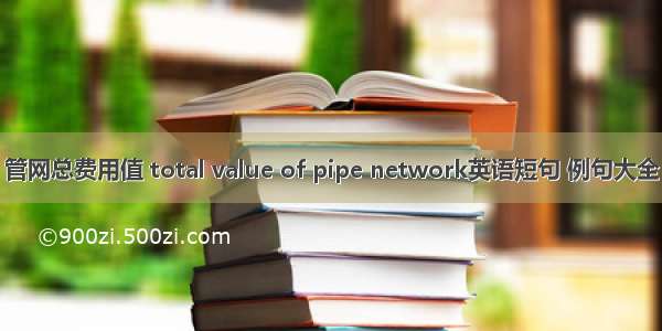 管网总费用值 total value of pipe network英语短句 例句大全