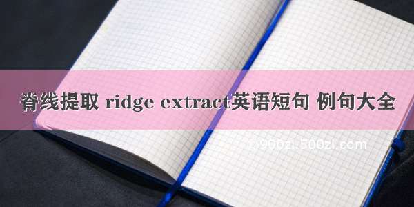 脊线提取 ridge extract英语短句 例句大全