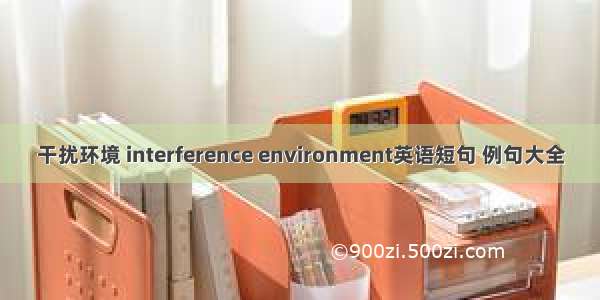 干扰环境 interference environment英语短句 例句大全