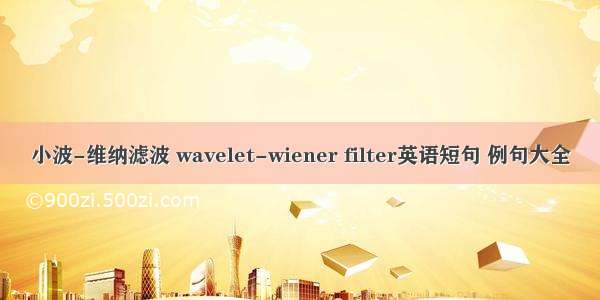 小波-维纳滤波 wavelet-wiener filter英语短句 例句大全