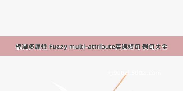 模糊多属性 Fuzzy multi-attribute英语短句 例句大全