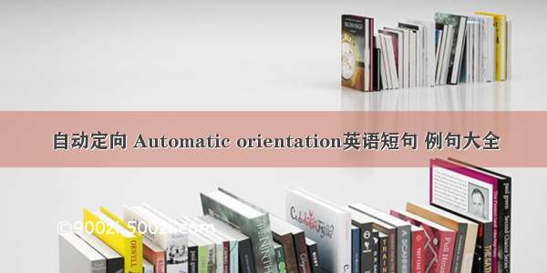 自动定向 Automatic orientation英语短句 例句大全