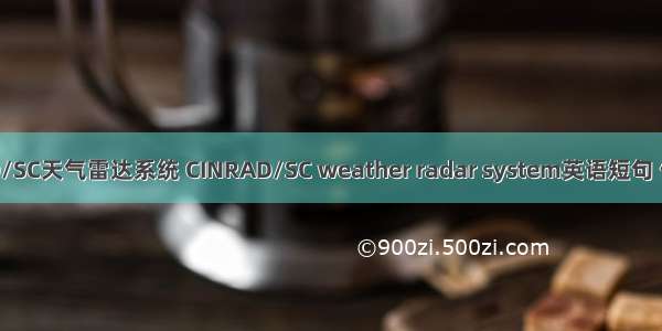 CINRAD/SC天气雷达系统 CINRAD/SC weather radar system英语短句 例句大全