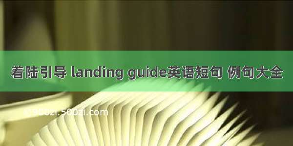 着陆引导 landing guide英语短句 例句大全