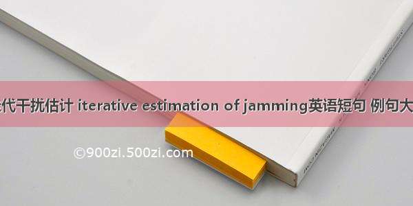 迭代干扰估计 iterative estimation of jamming英语短句 例句大全