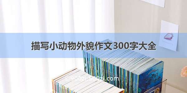 描写小动物外貌作文300字大全