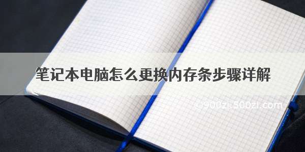 笔记本电脑怎么更换内存条步骤详解