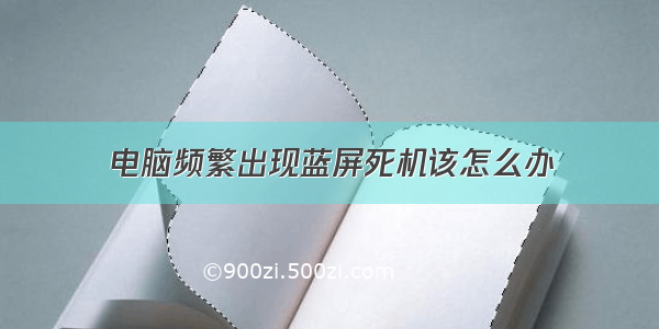 电脑频繁出现蓝屏死机该怎么办