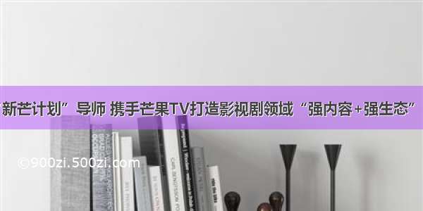陆川任“新芒计划”导师 携手芒果TV打造影视剧领域“强内容+强生态”战略同盟