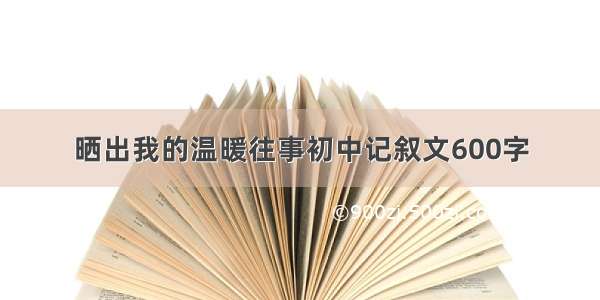 晒出我的温暖往事初中记叙文600字