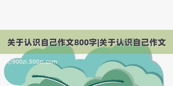 关于认识自己作文800字|关于认识自己作文