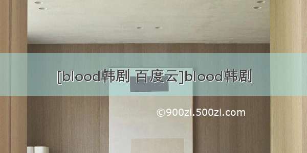 [blood韩剧 百度云]blood韩剧