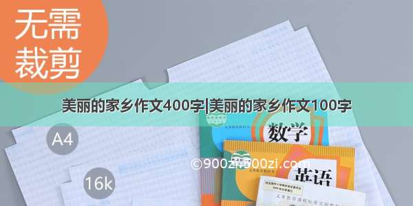 美丽的家乡作文400字|美丽的家乡作文100字